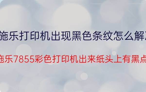 施乐打印机出现黑色条纹怎么解决 施乐7855彩色打印机出来纸头上有黑点？